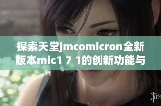 探索天堂jmcomicron全新版本mic1 7 1的创新功能与应用场景