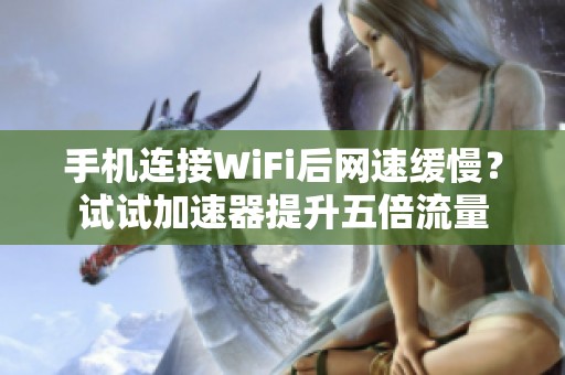 手机连接WiFi后网速缓慢？试试加速器提升五倍流量