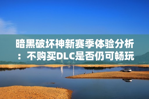 暗黑破坏神新赛季体验分析：不购买DLC是否仍可畅玩