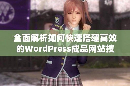 全面解析如何快速搭建高效的WordPress成品网站技巧与步骤