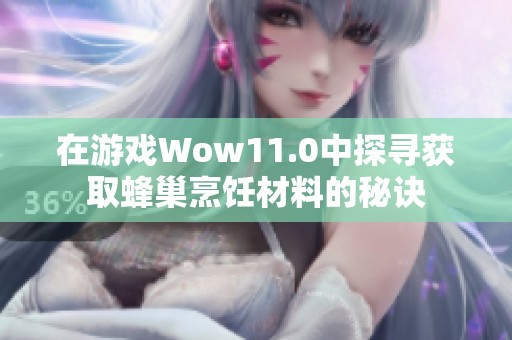 在游戏Wow11.0中探寻获取蜂巢烹饪材料的秘诀