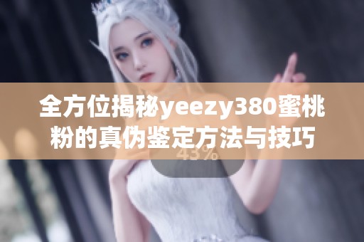 全方位揭秘yeezy380蜜桃粉的真伪鉴定方法与技巧