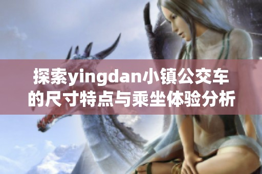 探索yingdan小镇公交车的尺寸特点与乘坐体验分析