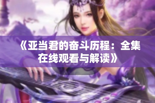 《亚当君的奋斗历程：全集在线观看与解读》