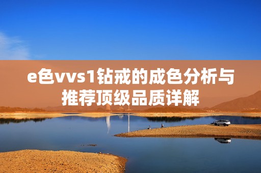 e色vvs1钻戒的成色分析与推荐顶级品质详解