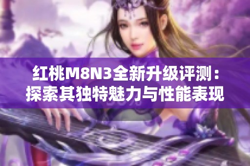 红桃M8N3全新升级评测：探索其独特魅力与性能表现