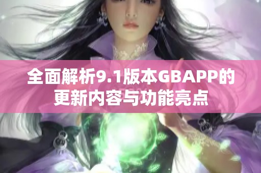 全面解析9.1版本GBAPP的更新内容与功能亮点