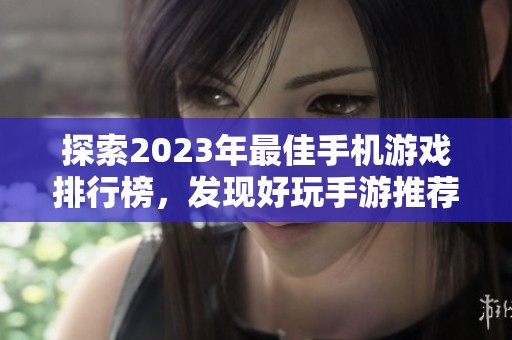 探索2023年最佳手机游戏排行榜，发现好玩手游推荐