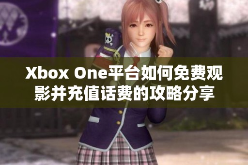 Xbox One平台如何免费观影并充值话费的攻略分享