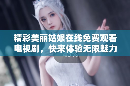 精彩美丽姑娘在线免费观看电视剧，快来体验无限魅力！