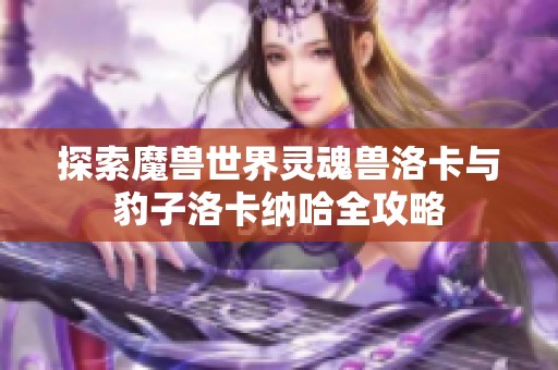 探索魔兽世界灵魂兽洛卡与豹子洛卡纳哈全攻略