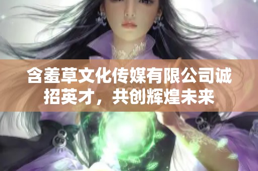 含羞草文化传媒有限公司诚招英才，共创辉煌未来