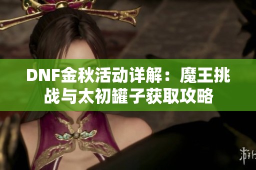 DNF金秋活动详解：魔王挑战与太初罐子获取攻略