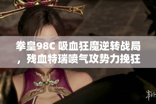 拳皇98C 吸血狂魔逆转战局，残血特瑞喷气攻势力挽狂澜