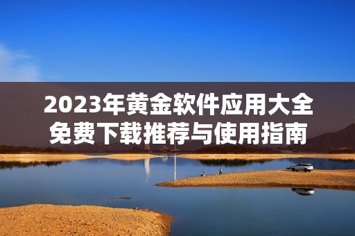 2023年黄金软件应用大全免费下载推荐与使用指南