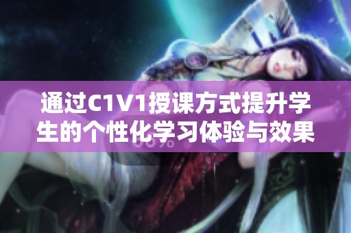 通过C1V1授课方式提升学生的个性化学习体验与效果