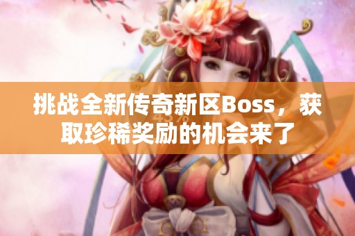 挑战全新传奇新区Boss，获取珍稀奖励的机会来了