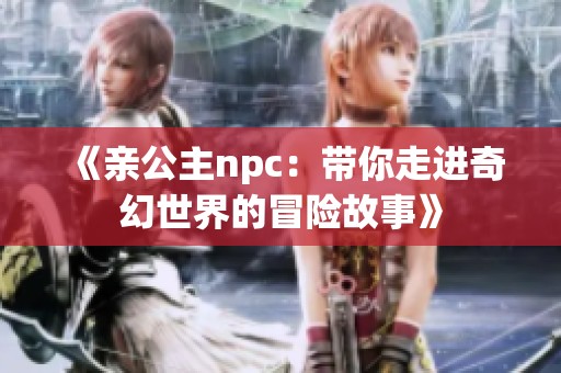 《亲公主npc：带你走进奇幻世界的冒险故事》