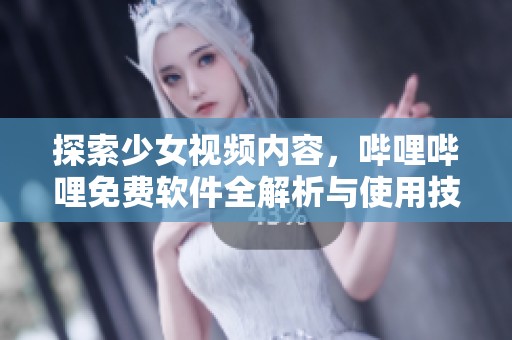 探索少女视频内容，哔哩哔哩免费软件全解析与使用技巧