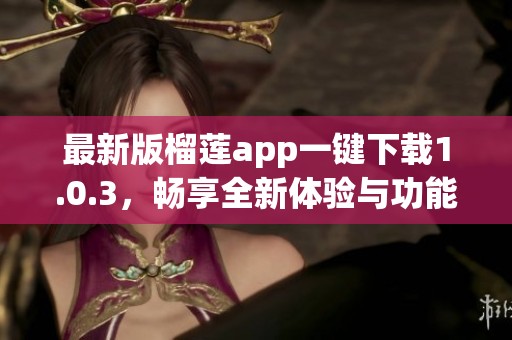 最新版榴莲app一键下载1.0.3，畅享全新体验与功能