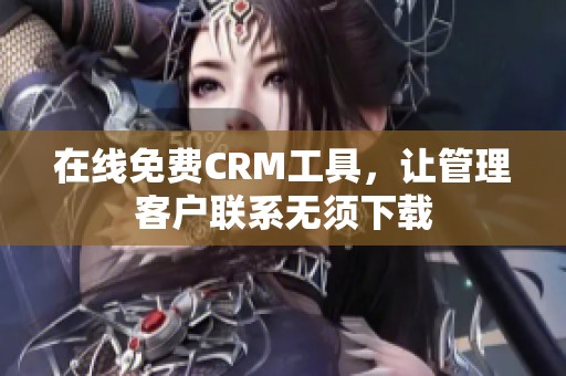 在线免费CRM工具，让管理客户联系无须下载