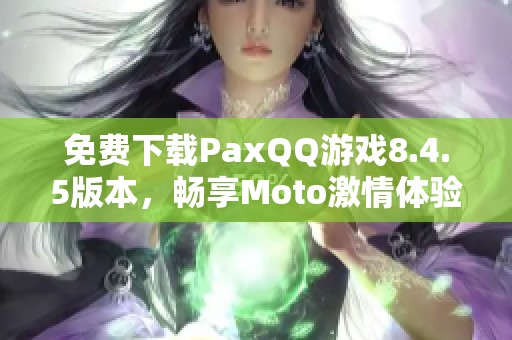 免费下载PaxQQ游戏8.4.5版本，畅享Moto激情体验！