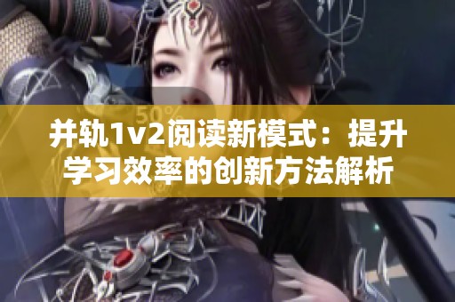 并轨1v2阅读新模式：提升学习效率的创新方法解析