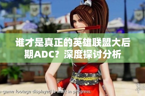 谁才是真正的英雄联盟大后期ADC？深度探讨分析