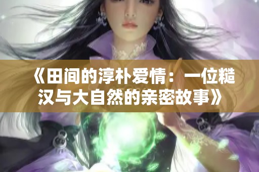 《田间的淳朴爱情：一位糙汉与大自然的亲密故事》