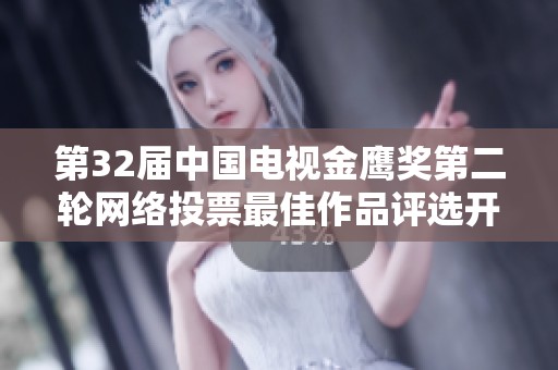 第32届中国电视金鹰奖第二轮网络投票最佳作品评选开始了