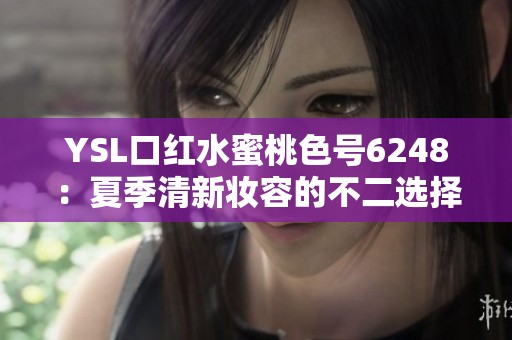 YSL口红水蜜桃色号6248：夏季清新妆容的不二选择