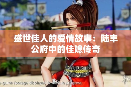 盛世佳人的爱情故事：陆丰公府中的佳媳传奇