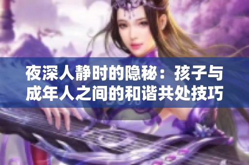 夜深人静时的隐秘：孩子与成年人之间的和谐共处技巧