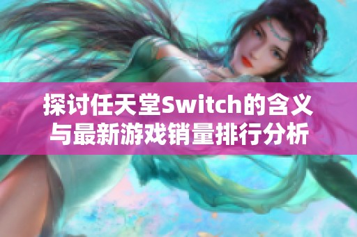 探讨任天堂Switch的含义与最新游戏销量排行分析