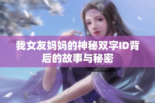 我女友妈妈的神秘双字ID背后的故事与秘密