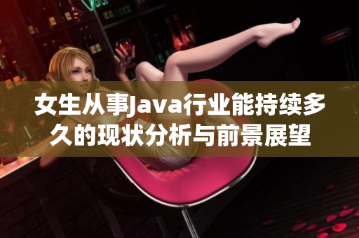 女生从事Java行业能持续多久的现状分析与前景展望