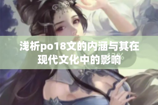 浅析po18文的内涵与其在现代文化中的影响