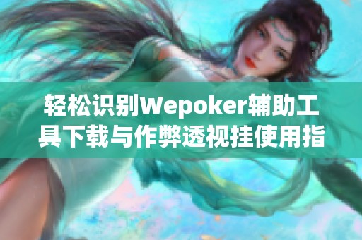 轻松识别Wepoker辅助工具下载与作弊透视挂使用指南