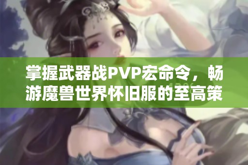 掌握武器战PVP宏命令，畅游魔兽世界怀旧服的至高策略