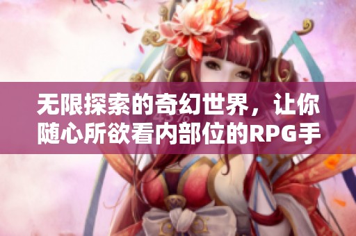 无限探索的奇幻世界，让你随心所欲看内部位的RPG手游