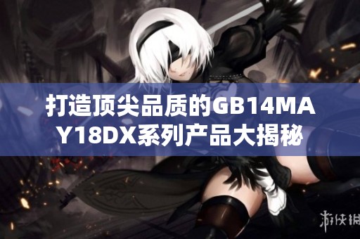 打造顶尖品质的GB14MAY18DX系列产品大揭秘