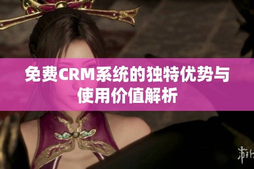 免费CRM系统的独特优势与使用价值解析