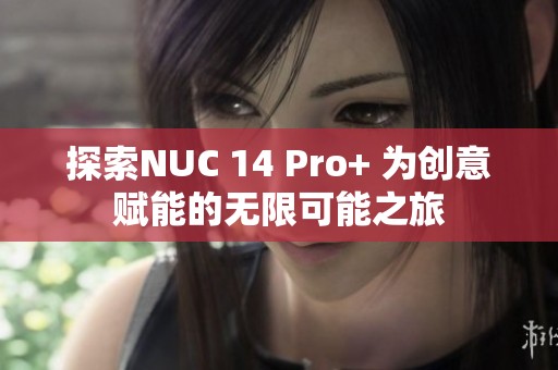 探索NUC 14 Pro+ 为创意赋能的无限可能之旅