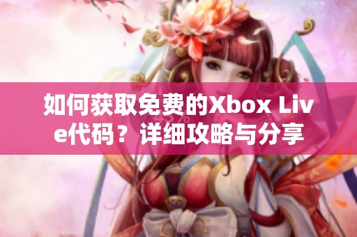 如何获取免费的Xbox Live代码？详细攻略与分享