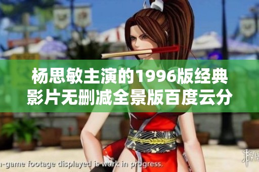 杨思敏主演的1996版经典影片无删减全景版百度云分享