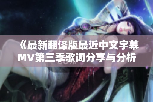 《最新翻译版最近中文字幕MV第三季歌词分享与分析》