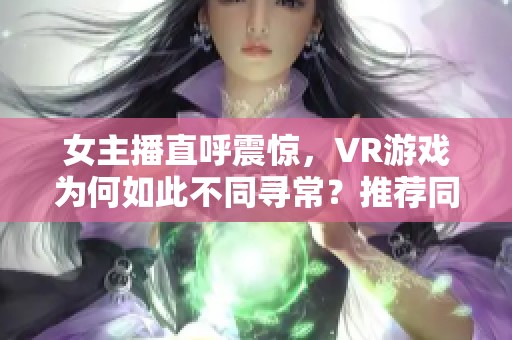 女主播直呼震惊，VR游戏为何如此不同寻常？推荐同类小说作品