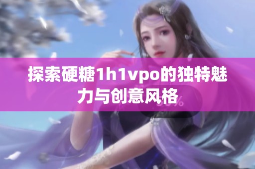 探索硬糖1h1vpo的独特魅力与创意风格