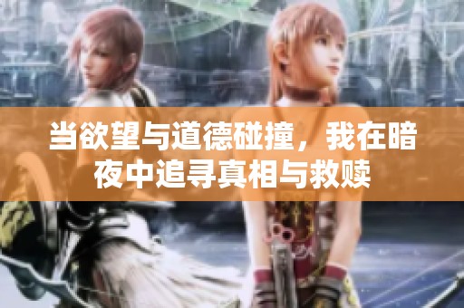 当欲望与道德碰撞，我在暗夜中追寻真相与救赎