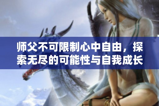 师父不可限制心中自由，探索无尽的可能性与自我成长